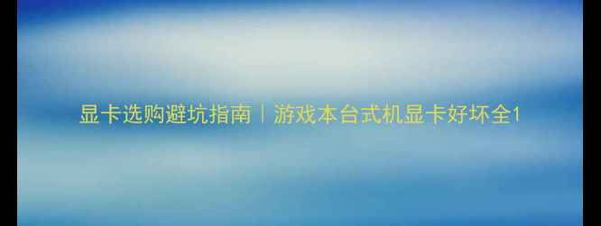 图片 显卡选购避坑指南｜游戏本台式机显卡好坏全1
