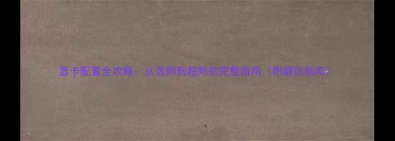 图片 显卡配置全攻略：从选购到超频的完整指南（附避坑指南）