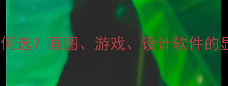 图片 显卡配置如何选？画图、游戏、设计软件的显卡需求全1