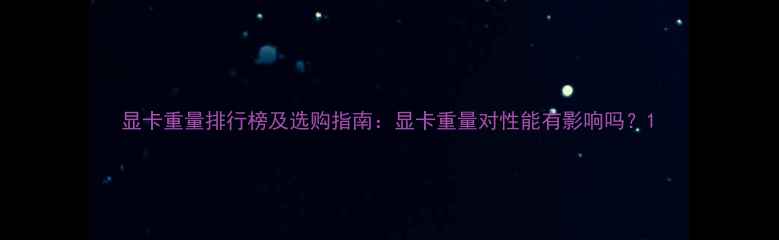 图片 显卡重量排行榜及选购指南：显卡重量对性能有影响吗？1