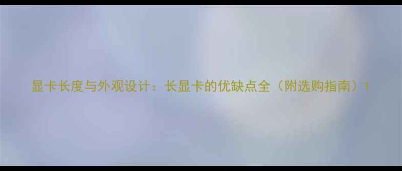 图片 显卡长度与外观设计：长显卡的优缺点全（附选购指南）1