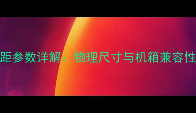 图片 显卡间距参数详解：物理尺寸与机箱兼容性全指南