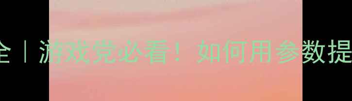 图片 显卡频率全｜游戏党必看！如何用参数提升帧率？2