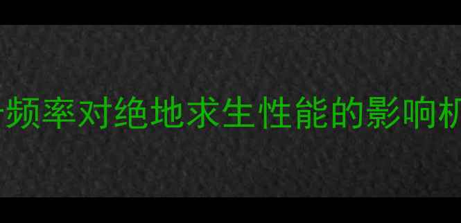 图片 显卡频率对绝地求生性能的影响机制1