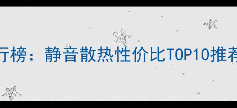 图片 显卡风扇品牌排行榜：静音散热性价比TOP10推荐，选购必看指南