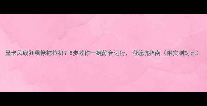 图片 显卡风扇狂飙像拖拉机？5步教你一键静音运行，附避坑指南（附实测对比）