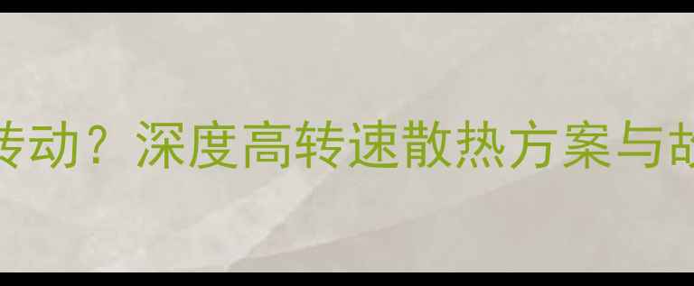 图片 显卡风扇疯狂转动？深度高转速散热方案与故障排查全攻略