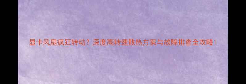 图片 显卡风扇疯狂转动？深度高转速散热方案与故障排查全攻略1