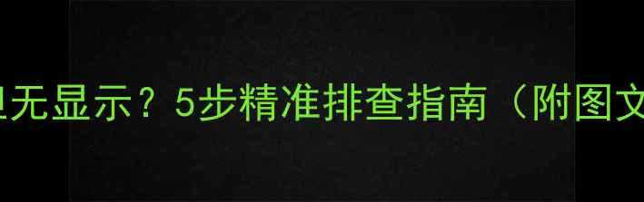 图片 显卡风扇转但无显示？5步精准排查指南（附图文解决方案）2