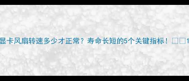 图片 显卡风扇转速多少才正常？寿命长短的5个关键指标！🔥🚀1