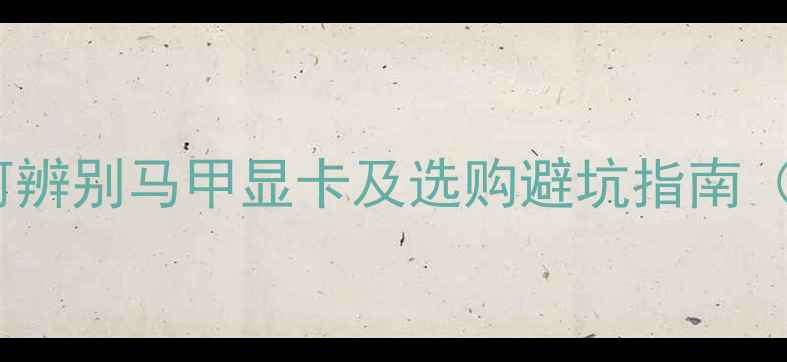 图片 显卡马甲深度：如何辨别马甲显卡及选购避坑指南（含最新型号对比）1