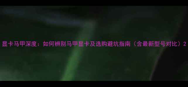 图片 显卡马甲深度：如何辨别马甲显卡及选购避坑指南（含最新型号对比）2