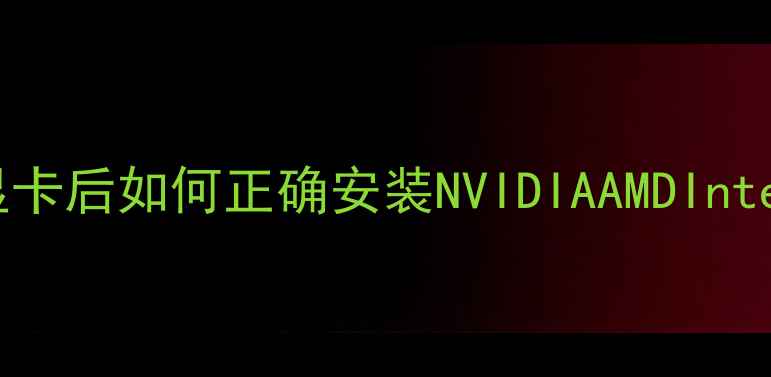 图片 显卡驱动全攻略：更换显卡后如何正确安装NVIDIAAMDIntel驱动（附零基础教程）
