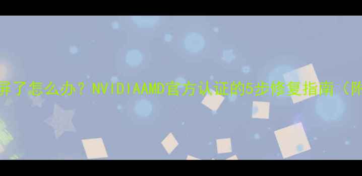 图片 显卡驱动升级黑屏了怎么办？NVIDIAAMD官方认证的5步修复指南（附系统还原方案）
