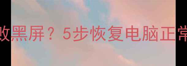 图片 显卡驱动卸载失败黑屏？5步恢复电脑正常显示的详细指南