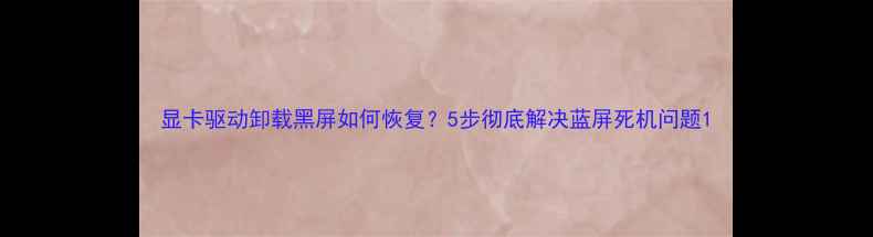 图片 显卡驱动卸载黑屏如何恢复？5步彻底解决蓝屏死机问题1