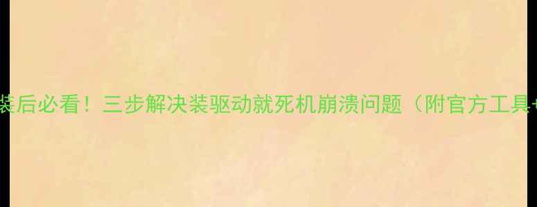 图片 显卡驱动安装后必看！三步解决装驱动就死机崩溃问题（附官方工具+避坑指南）