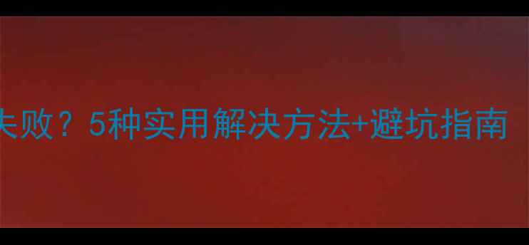 图片 显卡驱动安装失败？5种实用解决方法+避坑指南（附详细步骤）