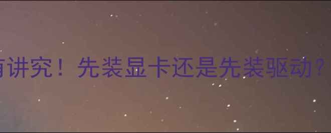 图片 显卡驱动安装顺序有讲究！先装显卡还是先装驱动？三步搞定电脑升级1