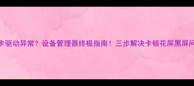图片 显卡驱动异常？设备管理器终极指南！三步解决卡顿花屏黑屏问题