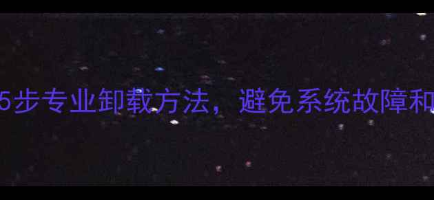 图片 显卡驱动彻底清除指南：5步专业卸载方法，避免系统故障和残留文件（附修复方案）