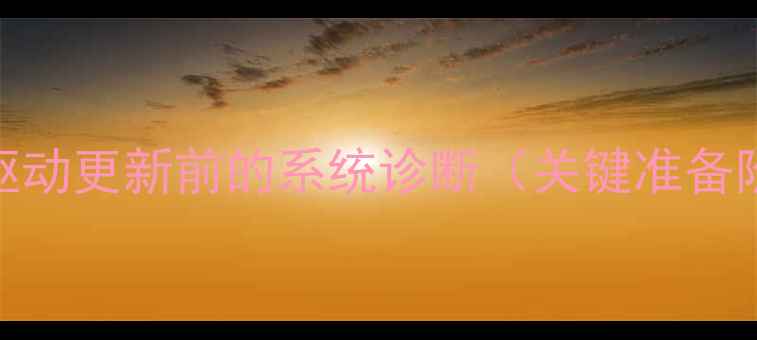 图片 显卡驱动更新前的系统诊断（关键准备阶段）