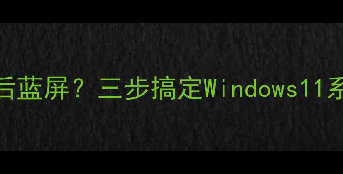 图片 显卡驱动更新后蓝屏？三步搞定Windows11系统崩溃！🔥🚀