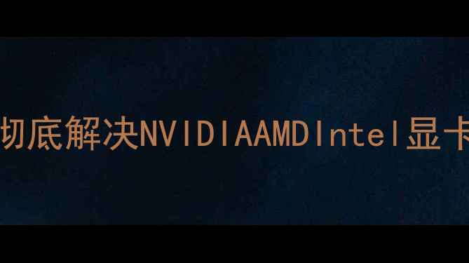 图片 显卡驱动更新后黑屏？5步彻底解决NVIDIAAMDIntel显卡修复指南（附操作视频）2