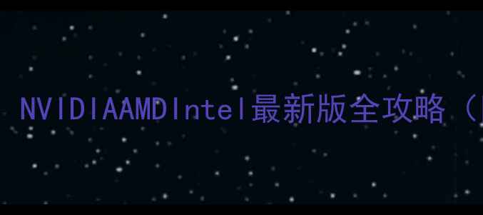 图片 显卡驱动更新教程：NVIDIAAMDIntel最新版全攻略（附常见问题解决）1