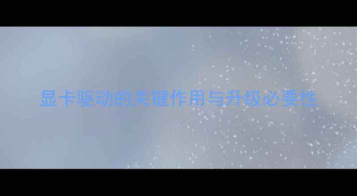 图片 显卡驱动的关键作用与升级必要性