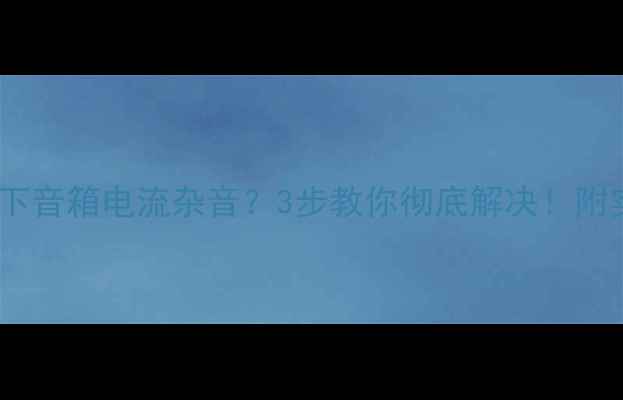 图片 显卡高负载下音箱电流杂音？3步教你彻底解决！附实测对比图1