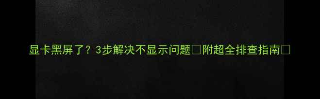 图片 显卡黑屏了？3步解决不显示问题🔥附超全排查指南💻