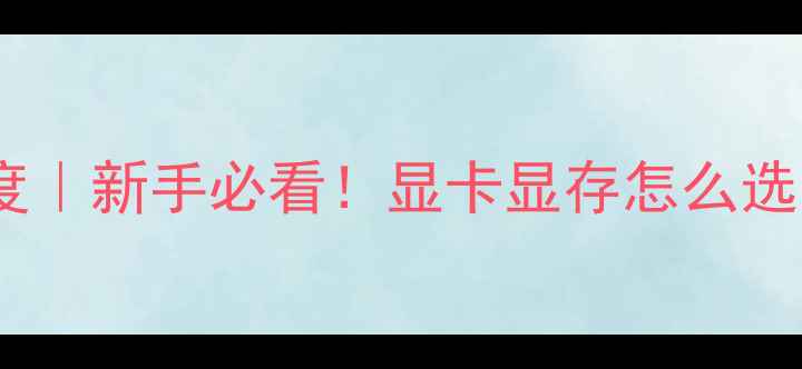 图片 显存与显卡深度｜新手必看！显卡显存怎么选？附避坑指南2