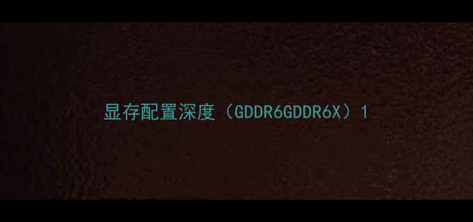 图片 显存配置深度（GDDR6GDDR6X）1