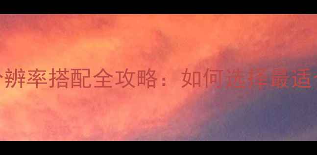 图片 显示器与显卡分辨率搭配全攻略：如何选择最适合的显示方案？