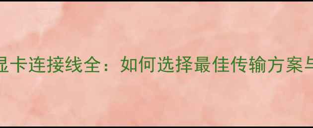 图片 显示器与显卡连接线全：如何选择最佳传输方案与安装指南