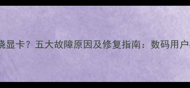 图片 显示器烧显卡？五大故障原因及修复指南：数码用户必看！1