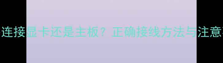 图片 显示器连接显卡还是主板？正确接线方法与注意事项全