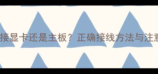 图片 显示器连接显卡还是主板？正确接线方法与注意事项全2