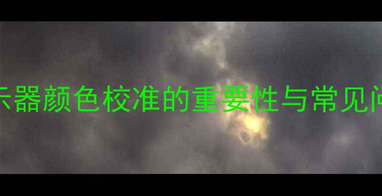 图片 显示器颜色校准的重要性与常见问题