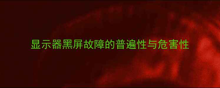 图片 显示器黑屏故障的普遍性与危害性