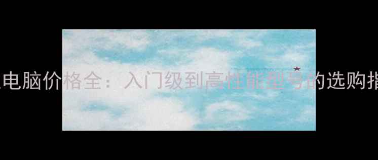 图片 普通电脑价格全：入门级到高性能型号的选购指南1