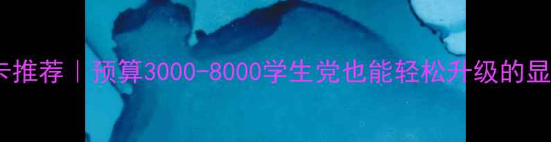 图片 普通电脑显卡推荐｜预算3000-8000学生党也能轻松升级的显存选择攻略2