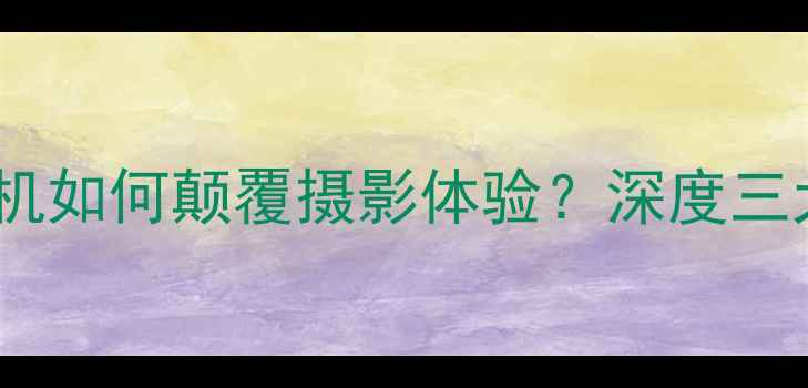 图片 智能变形相机如何颠覆摄影体验？深度三大核心技术1