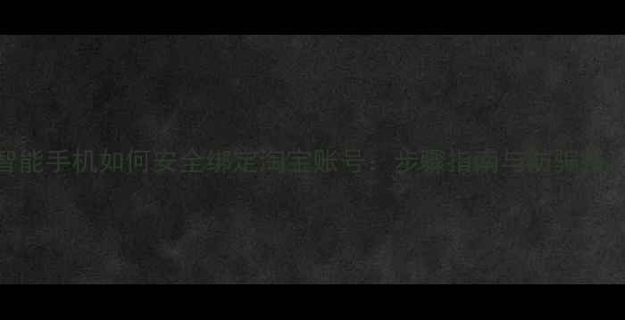 图片 智能手机如何安全绑定淘宝账号：步骤指南与防骗技巧