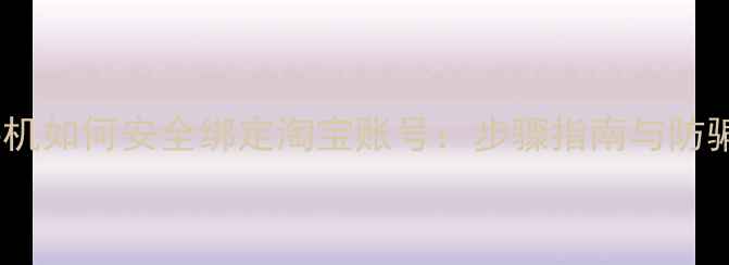 图片 智能手机如何安全绑定淘宝账号：步骤指南与防骗技巧1