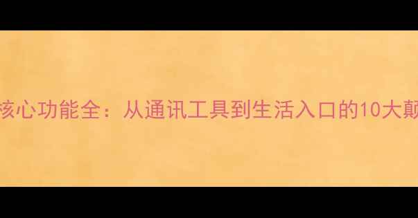 图片 智能手机核心功能全：从通讯工具到生活入口的10大颠覆性应用
