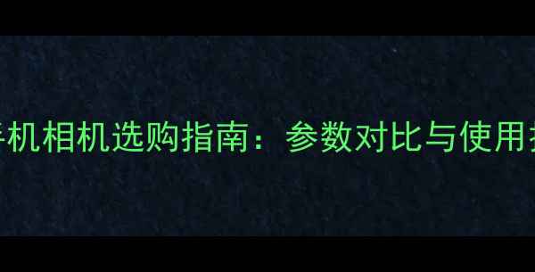 图片 智能手机相机选购指南：参数对比与使用技巧全
