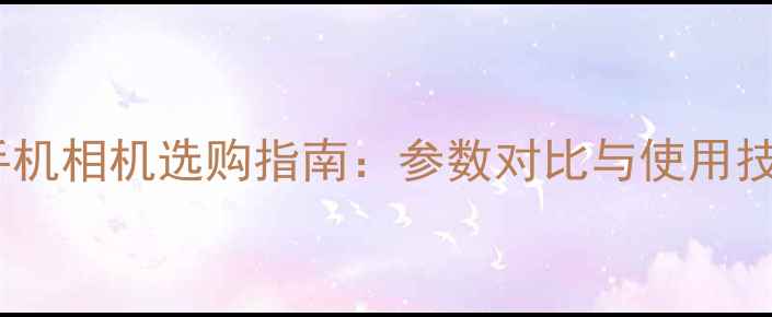 图片 智能手机相机选购指南：参数对比与使用技巧全1