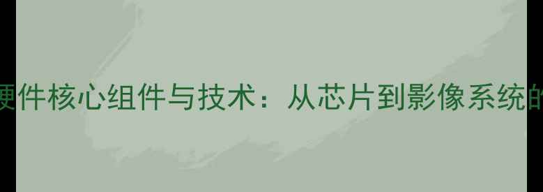 图片 智能手机硬件核心组件与技术：从芯片到影像系统的选购指南